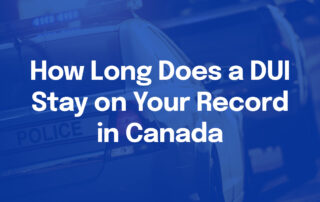 How Long Does a DUI Stay on Your Record in Canada