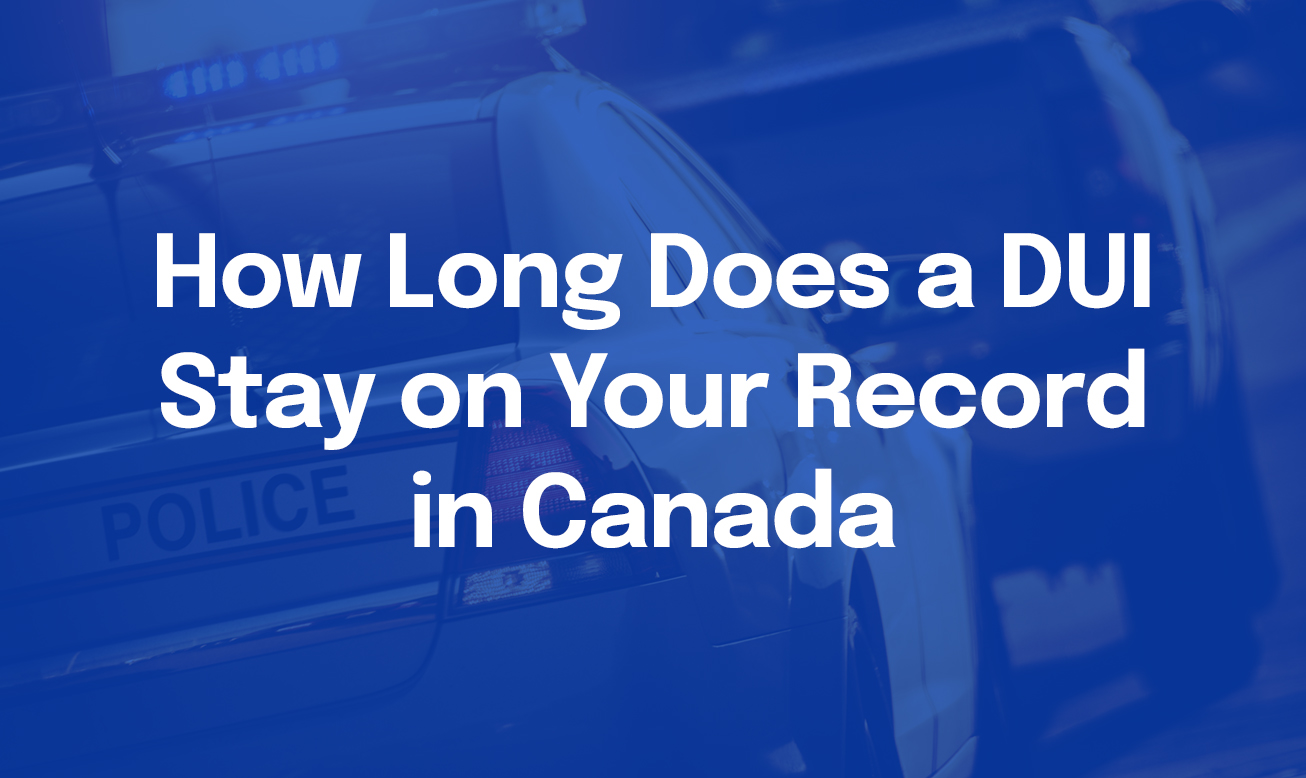 How Long Does a DUI Stay on Your Record in Canada
